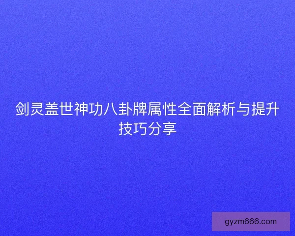 剑灵盖世神功八卦牌属性全面解析与提升技巧分享