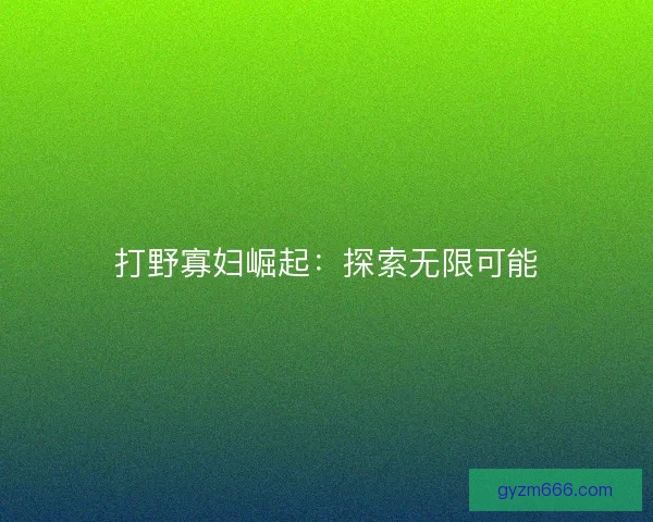 打野寡妇崛起：探索无限可能