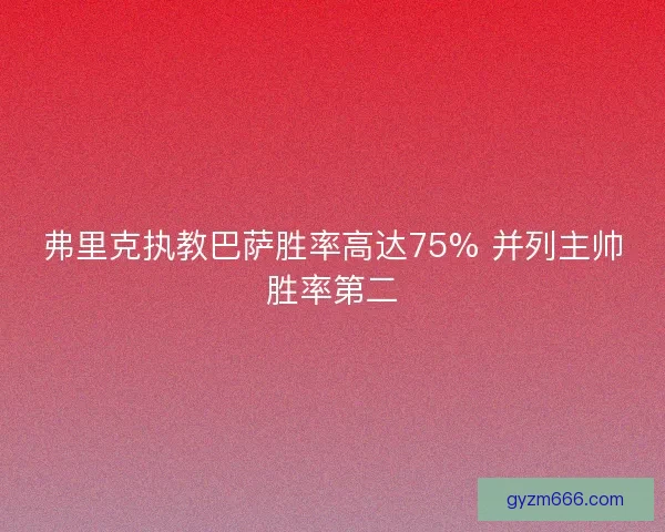 弗里克执教巴萨胜率高达75% 并列主帅胜率第二